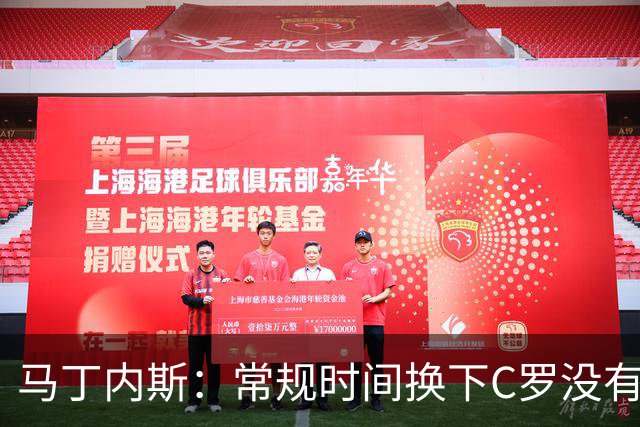 马丁内斯：常规时间换下C罗没有意义，我将带着感激和骄傲离开